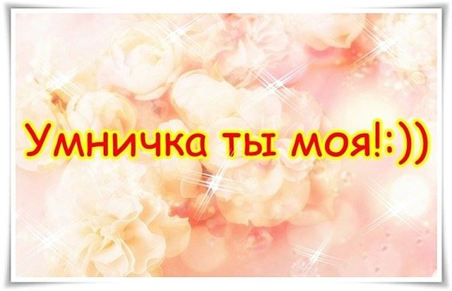 Ты умница. Ты моя умница. Умничка моя. Открытки ты умничка моя. Ты у меня умничка.